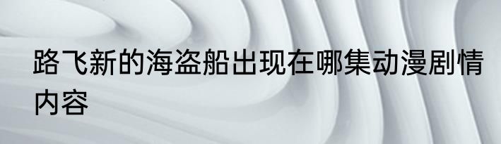 路飞新的海盗船出现在哪集动漫剧情内容
