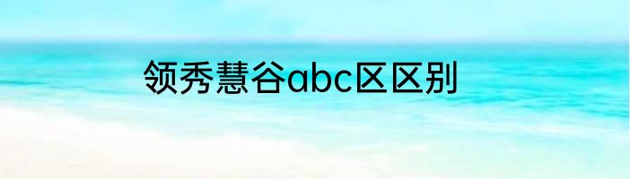 领秀慧谷abc区区别