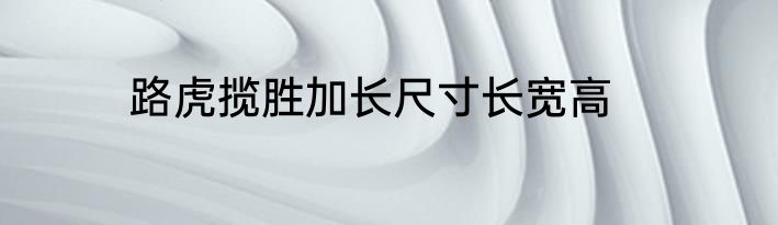 路虎揽胜加长尺寸长宽高