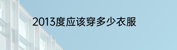 2013度应该穿多少衣服