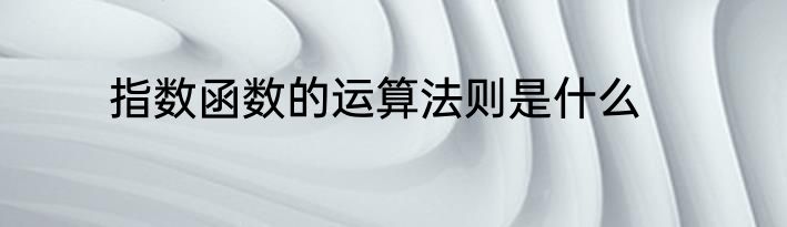 指数函数的运算法则是什么