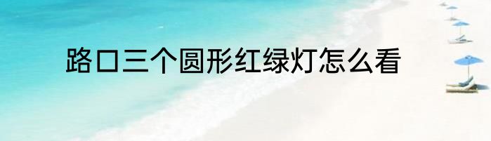 路口三个圆形红绿灯怎么看