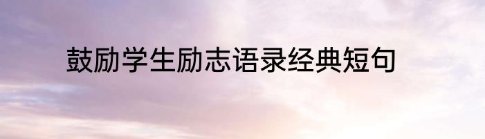 鼓励学生励志语录经典短句