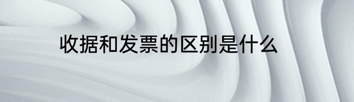 收据和发票的区别是什么