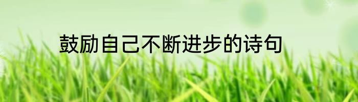 鼓励自己不断进步的诗句