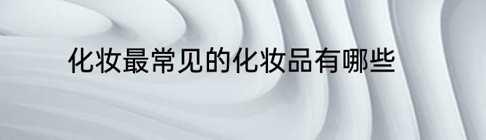 化妆最常见的化妆品有哪些