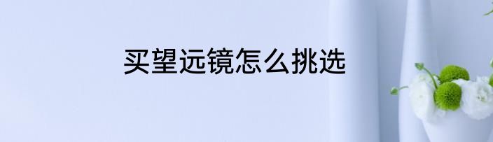 买望远镜怎么挑选