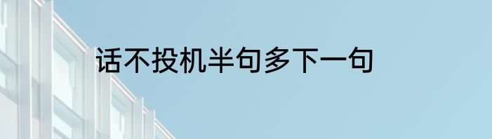话不投机半句多下一句