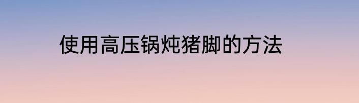 使用高压锅炖猪脚的方法