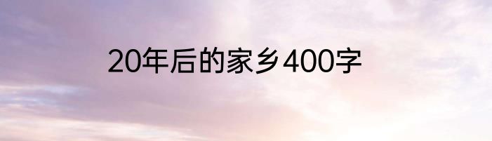 20年后的家乡400字