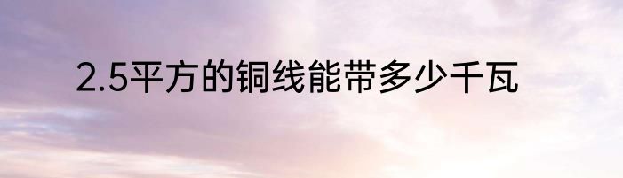 2.5平方的铜线能带多少千瓦