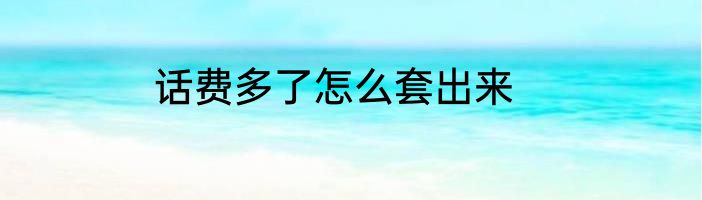 话费多了怎么套出来