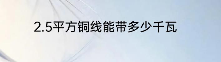 2.5平方铜线能带多少千瓦