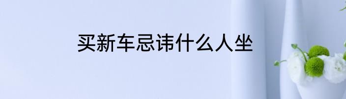 买新车忌讳什么人坐