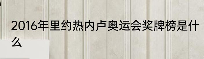 2016年里约热内卢奥运会奖牌榜是什么