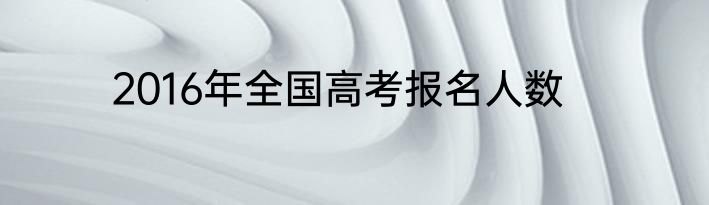 2016年全国高考报名人数
