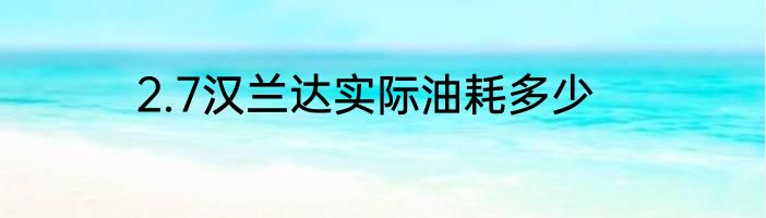 2.7汉兰达实际油耗多少