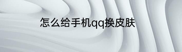 怎么给手机qq换皮肤