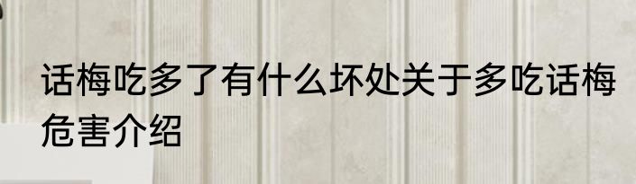 话梅吃多了有什么坏处关于多吃话梅危害介绍