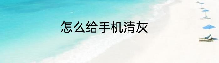 怎么给手机清灰