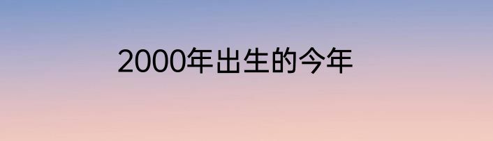 2000年出生的今年