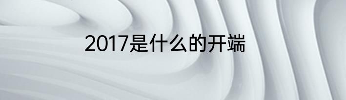 2017是什么的开端
