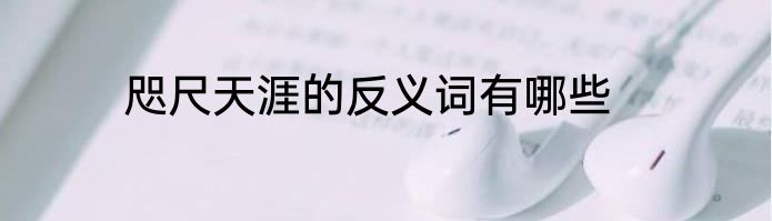 咫尺天涯的反义词有哪些