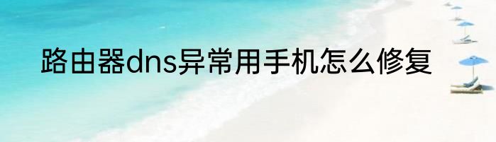 路由器dns异常用手机怎么修复