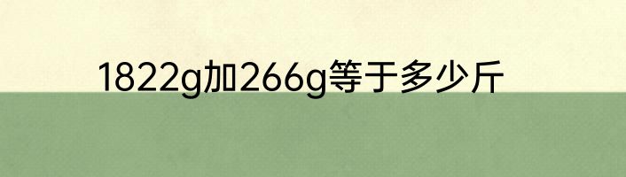 1822g加266g等于多少斤