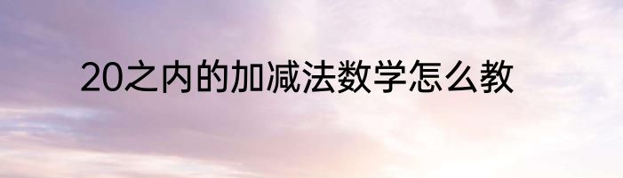 20之内的加减法数学怎么教