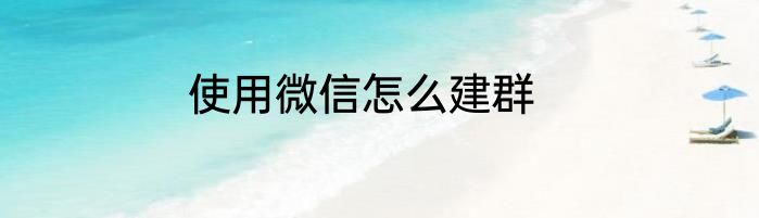 使用微信怎么建群