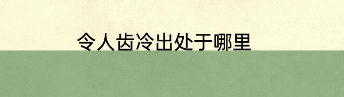 令人齿冷出处于哪里