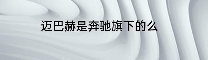 迈巴赫是奔驰旗下的么