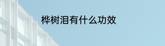 桦树泪有什么功效