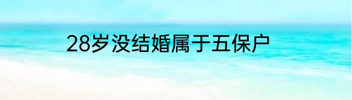 28岁没结婚属于五保户
