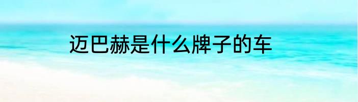 迈巴赫是什么牌子的车