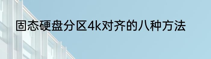 固态硬盘分区4k对齐的八种方法