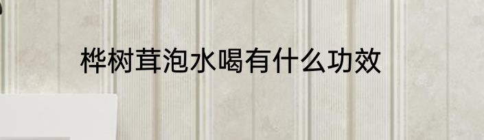 桦树茸泡水喝有什么功效