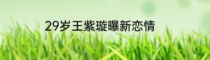 29岁王紫璇曝新恋情