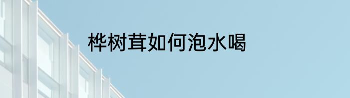 桦树茸如何泡水喝