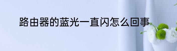 路由器的蓝光一直闪怎么回事
