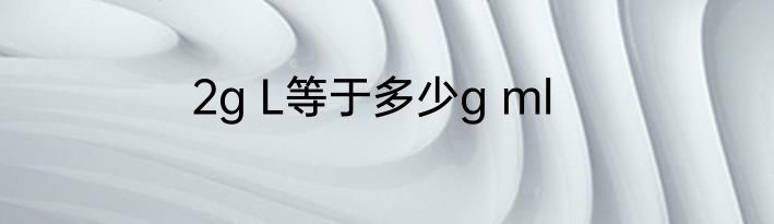 2g L等于多少g ml