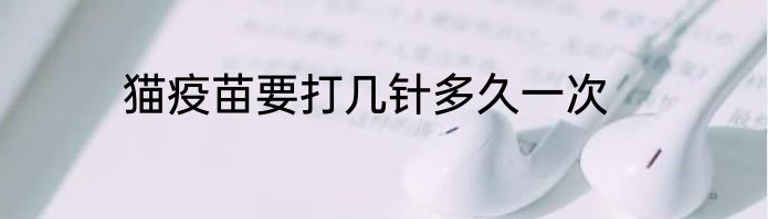 猫疫苗要打几针多久一次