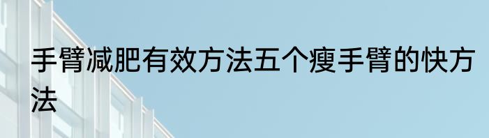 手臂减肥有效方法五个瘦手臂的快方法
