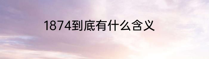 1874到底有什么含义