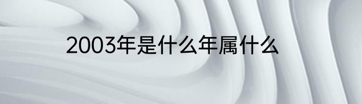2003年是什么年属什么