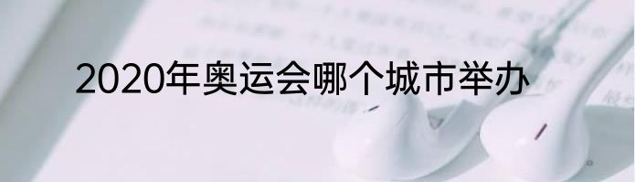 2020年奥运会哪个城市举办