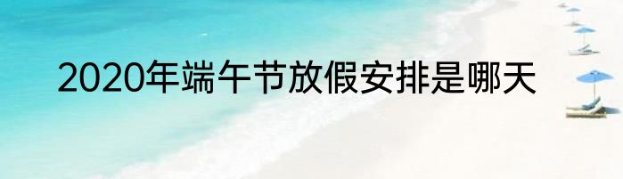 2020年端午节放假安排是哪天