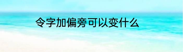 令字加偏旁可以变什么