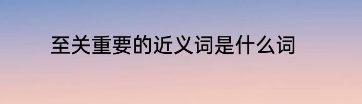 至关重要的近义词是什么词
